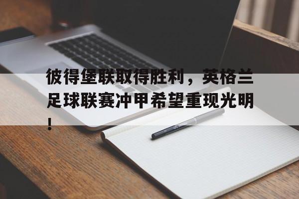 彼得堡联取得胜利，英格兰足球联赛冲甲希望重现光明！的简单介绍