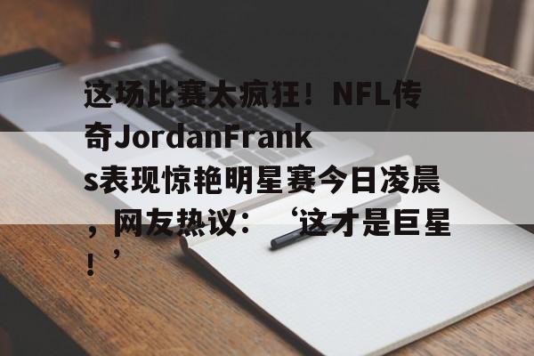 这场比赛太疯狂！NFL传奇JordanFranks表现惊艳明星赛今日凌晨，网友热议：‘这才是巨星！’_  第3张